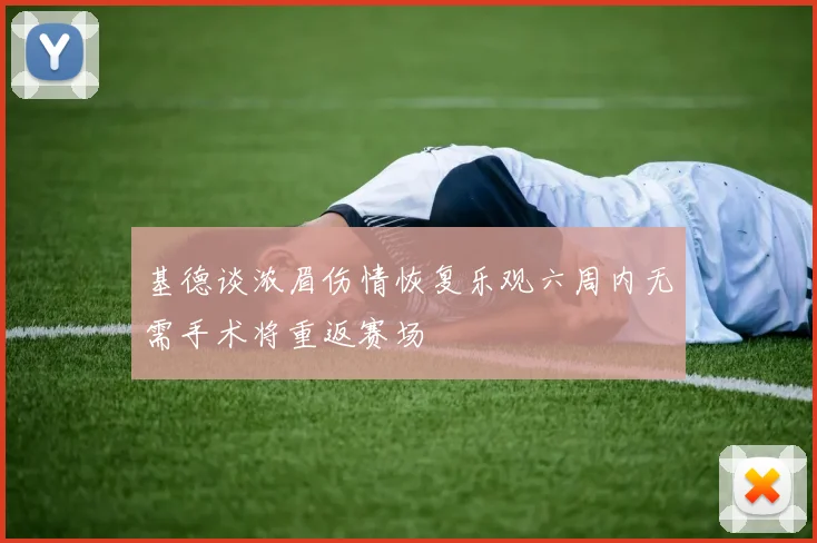 基德谈浓眉伤情恢复乐观六周内无需手术将重返赛场