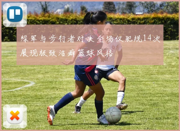 绿军与步行者对决全场仅犯规14次展现极致洁癖篮球风格
