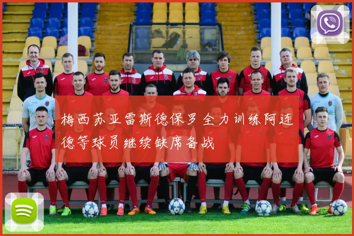 梅西苏亚雷斯德保罗全力训练阿连德等球员继续缺席备战