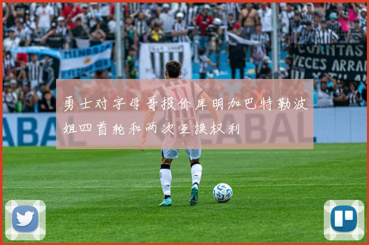勇士对字母哥报价库明加巴特勒波姐四首轮和两次互换权利