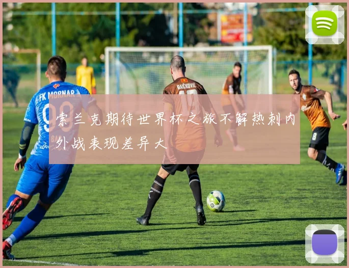 索兰克期待世界杯之旅不解热刺内外战表现差异大