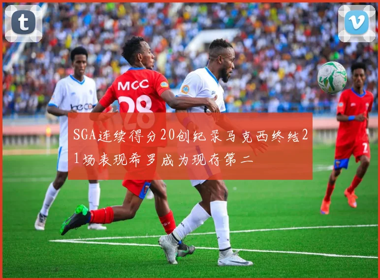 SGA连续得分20创纪录马克西终结21场表现希罗成为现存第二