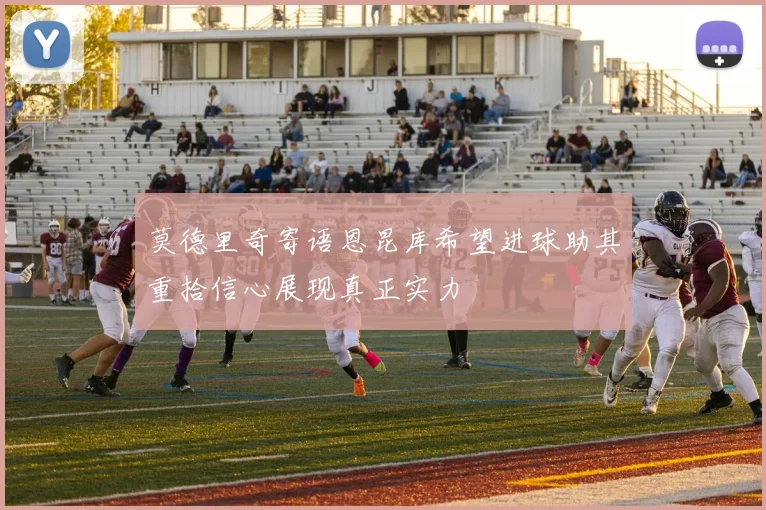 莫德里奇寄语恩昆库希望进球助其重拾信心展现真正实力