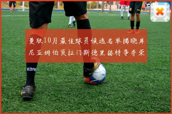 曼联10月最佳球员候选名单揭晓库尼亚姆伯莫拉门斯德里赫特争夺荣誉
