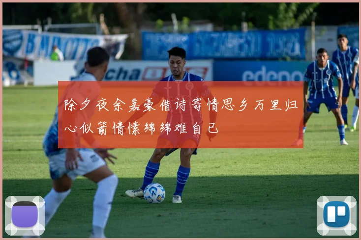 除夕夜余嘉豪借诗寄情思乡万里归心似箭情愫绵绵难自已
