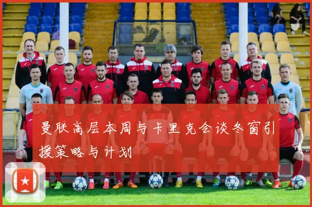 曼联高层本周与卡里克会谈冬窗引援策略与计划