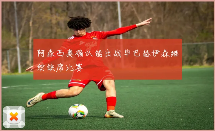 阿森西奥确认能出战毕巴赫伊森继续缺席比赛