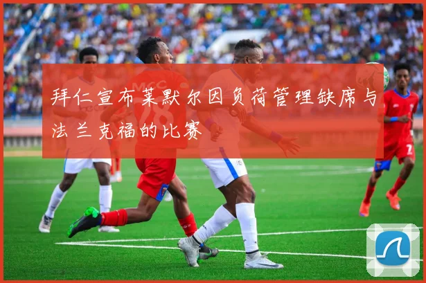 拜仁宣布莱默尔因负荷管理缺席与法兰克福的比赛