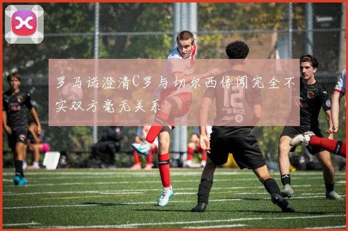罗马诺澄清C罗与切尔西传闻完全不实双方毫无关系