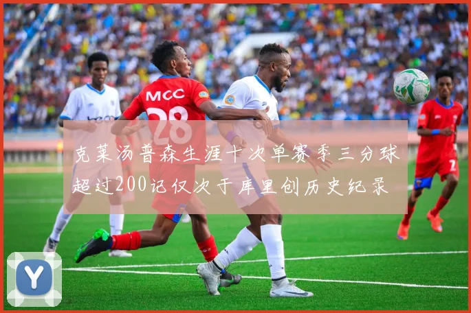 克莱汤普森生涯十次单赛季三分球超过200记仅次于库里创历史纪录