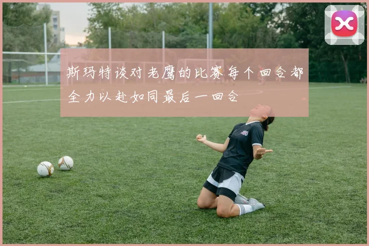 斯玛特谈对老鹰的比赛每个回合都全力以赴如同最后一回合
