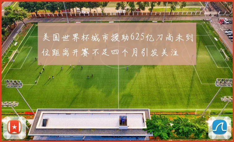 美国世界杯城市援助625亿刀尚未到位距离开赛不足四个月引发关注